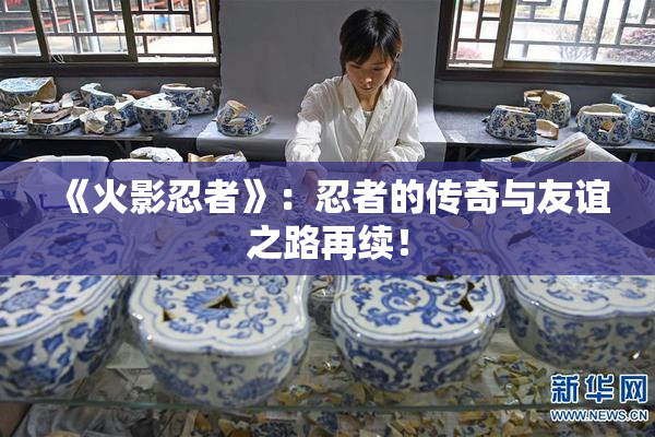 《火影忍者》：忍者的传奇与友谊之路再续！