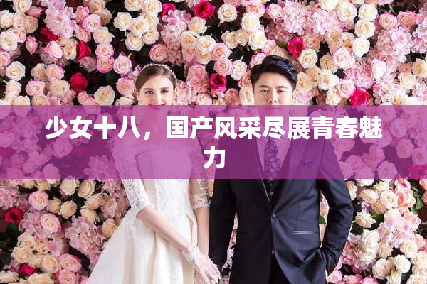 少女十八，国产风采尽展青春魅力