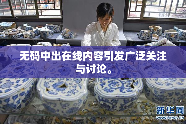 无码中出在线内容引发广泛关注与讨论。