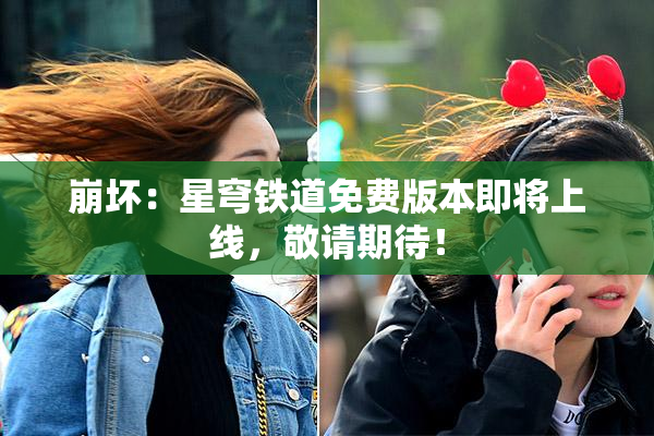 崩坏：星穹铁道免费版本即将上线，敬请期待！