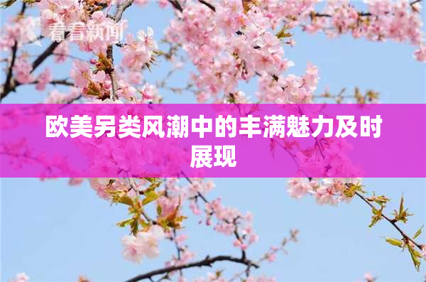 欧美另类风潮中的丰满魅力及时展现