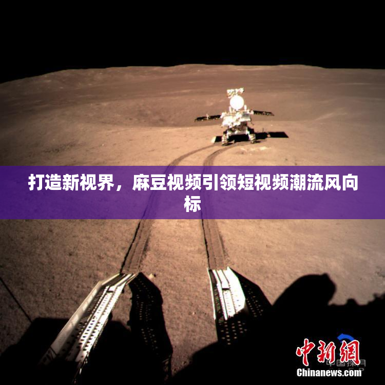 打造新视界，麻豆视频引领短视频潮流风向标