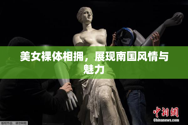 美女裸体相拥，展现南国风情与魅力
