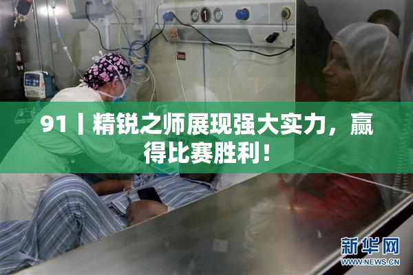 91丨精锐之师展现强大实力，赢得比赛胜利！