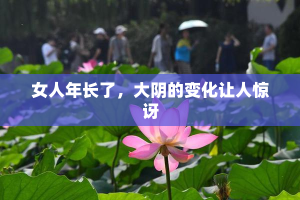 女人年长了，大阴的变化让人惊讶