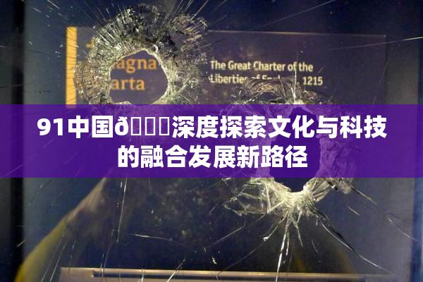 91中国🍆深度探索文化与科技的融合发展新路径