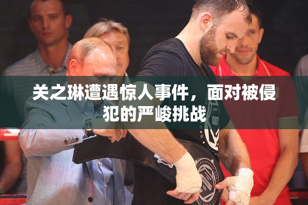 关之琳遭遇惊人事件，面对被侵犯的严峻挑战