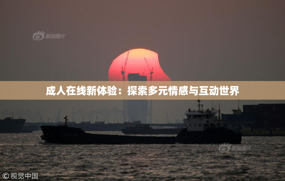 成人在线新体验：探索多元情感与互动世界