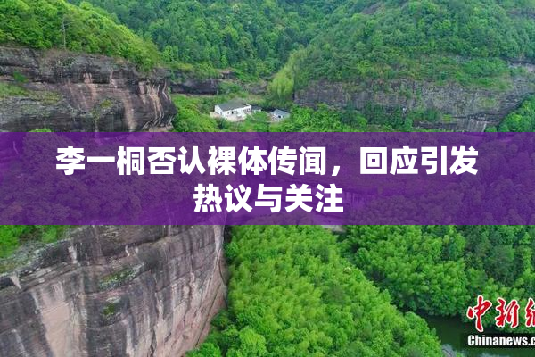 李一桐否认裸体传闻，回应引发热议与关注