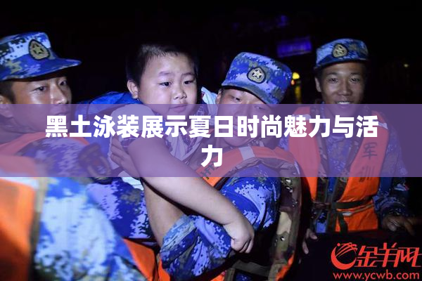 黑土泳装展示夏日时尚魅力与活力