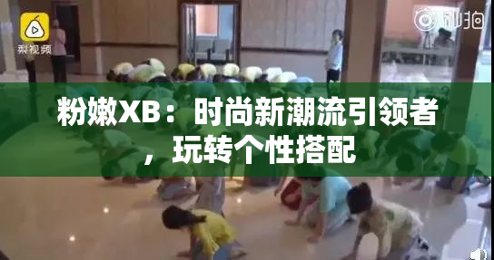 粉嫩XB：时尚新潮流引领者，玩转个性搭配