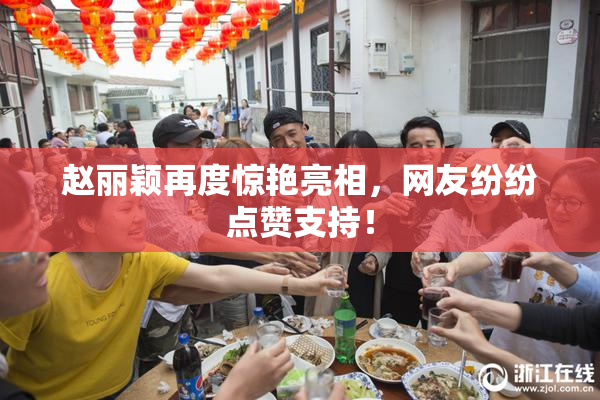 赵丽颖再度惊艳亮相，网友纷纷点赞支持！