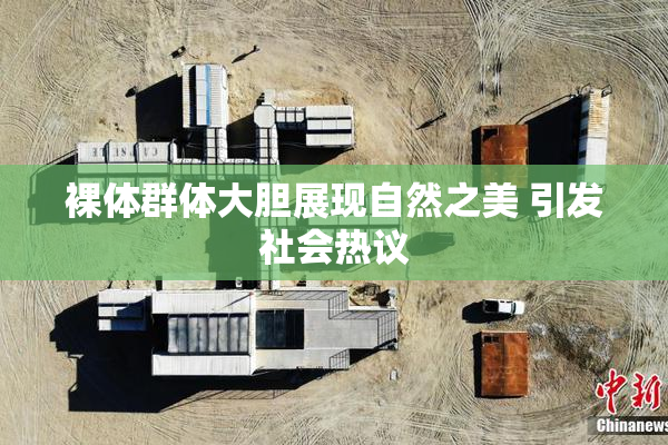 裸体群体大胆展现自然之美 引发社会热议