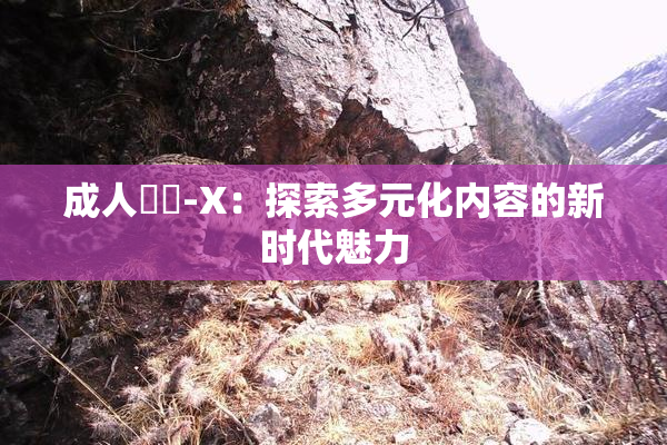 成人視頻-X：探索多元化内容的新时代魅力