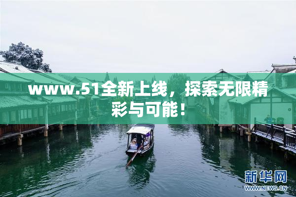 www.51全新上线，探索无限精彩与可能！