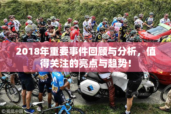 2018年重要事件回顾与分析，值得关注的亮点与趋势！