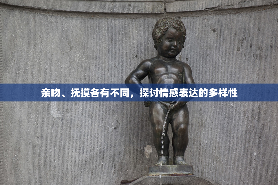 亲吻、抚摸各有不同，探讨情感表达的多样性