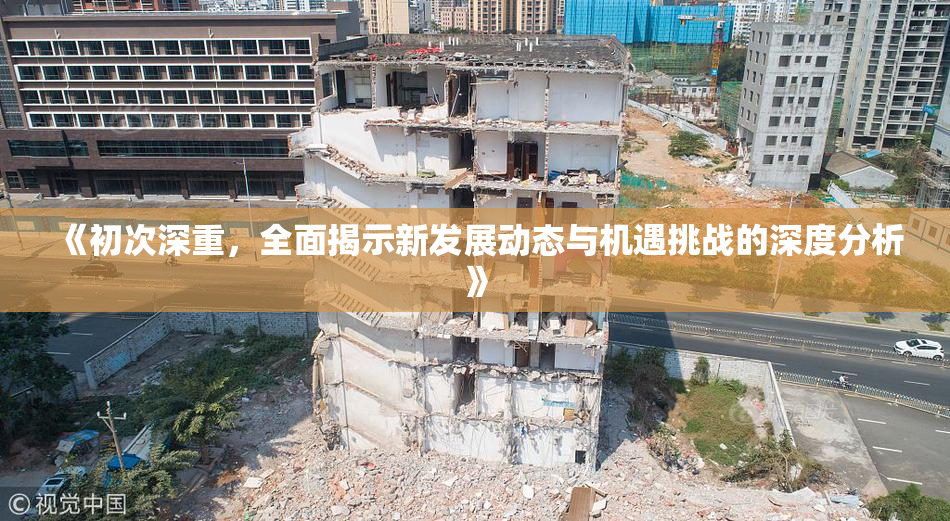 《初次深重，全面揭示新发展动态与机遇挑战的深度分析》