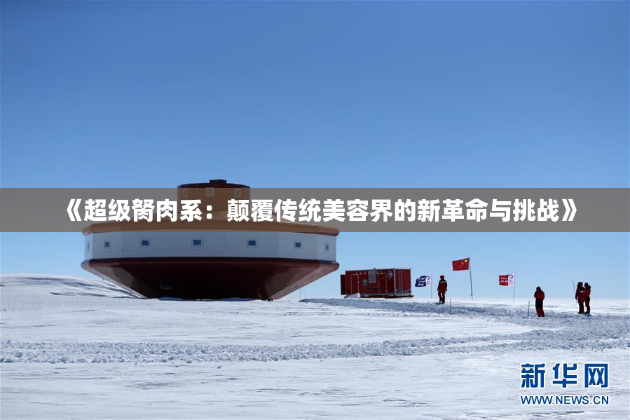 《超级胬肉系：颠覆传统美容界的新革命与挑战》