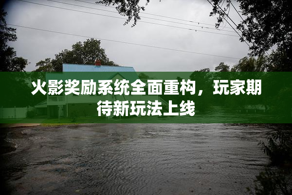 火影奖励系统全面重构，玩家期待新玩法上线
