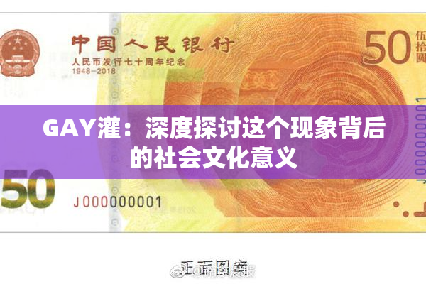 GAY灌：深度探讨这个现象背后的社会文化意义