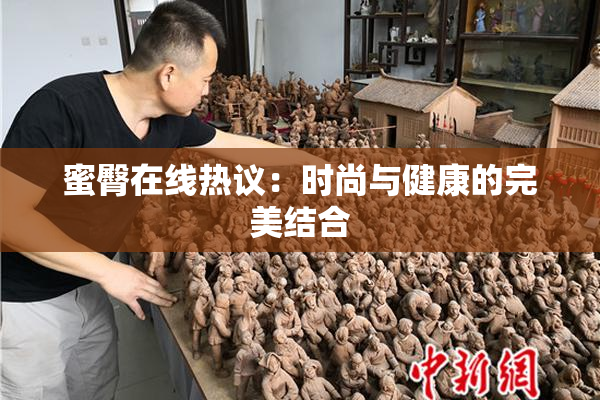 蜜臀在线热议：时尚与健康的完美结合