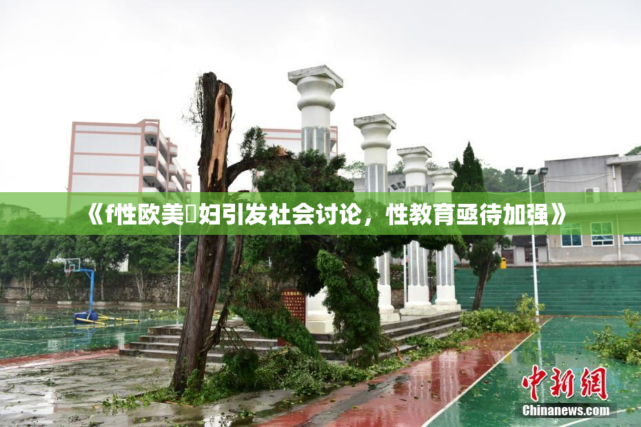 《f性欧美婬妇引发社会讨论，性教育亟待加强》