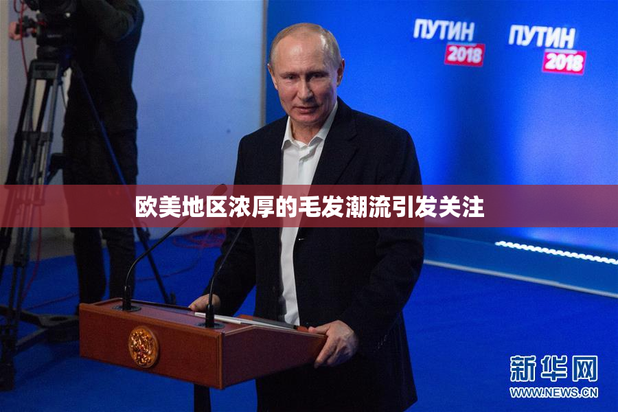 欧美地区浓厚的毛发潮流引发关注