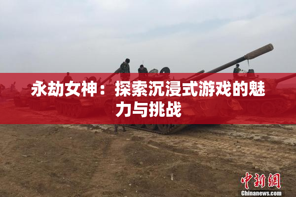 永劫女神：探索沉浸式游戏的魅力与挑战