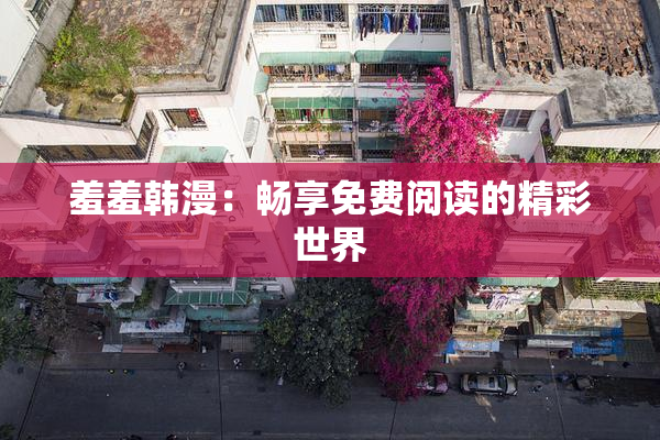 羞羞韩漫：畅享免费阅读的精彩世界