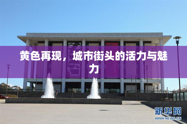 黄色再现，城市街头的活力与魅力