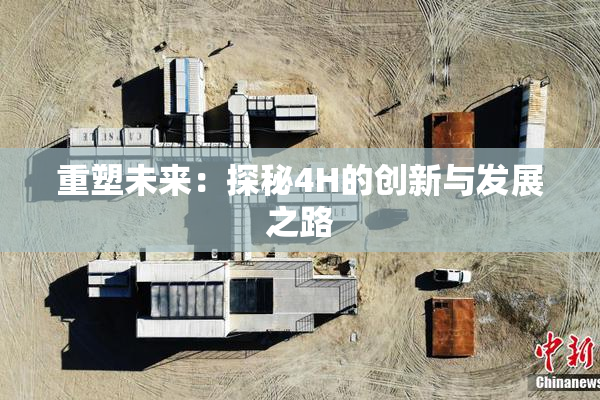 重塑未来：探秘4H的创新与发展之路