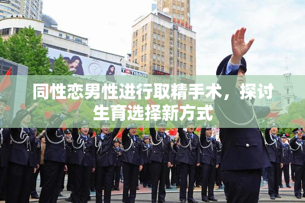 同性恋男性进行取精手术，探讨生育选择新方式