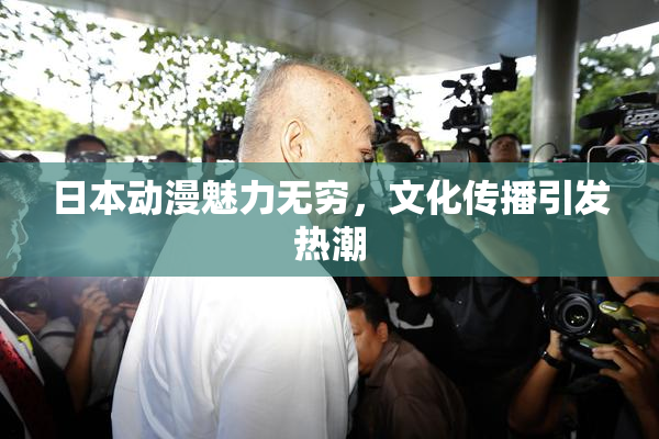 日本动漫魅力无穷，文化传播引发热潮