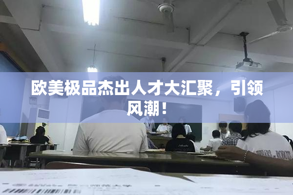 欧美极品杰出人才大汇聚，引领风潮！