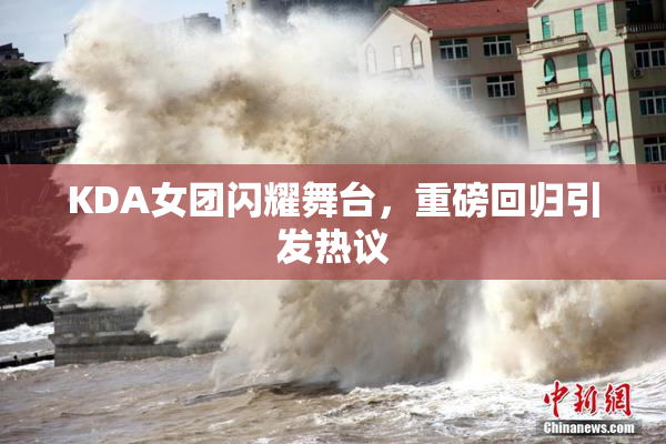 KDA女团闪耀舞台，重磅回归引发热议