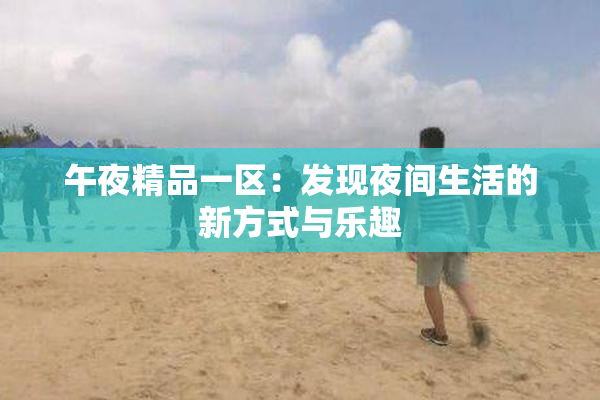 午夜精品一区：发现夜间生活的新方式与乐趣