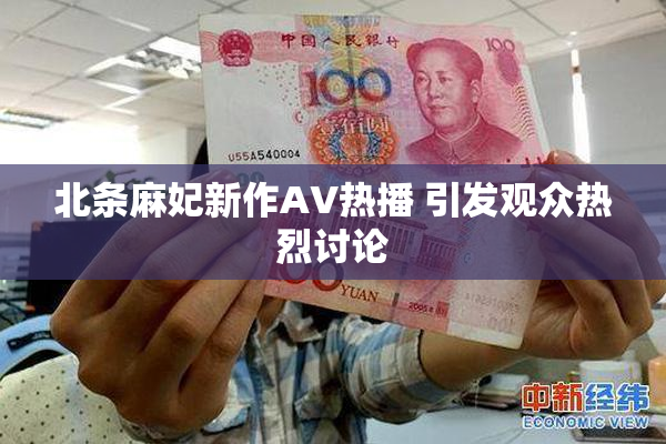北条麻妃新作AV热播 引发观众热烈讨论