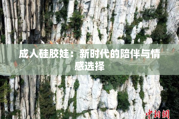 成人硅胶娃：新时代的陪伴与情感选择