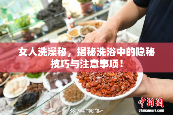 女人洗澡秘，揭秘洗浴中的隐秘技巧与注意事项！