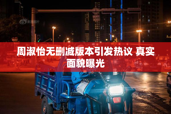 周淑怡无删减版本引发热议 真实面貌曝光