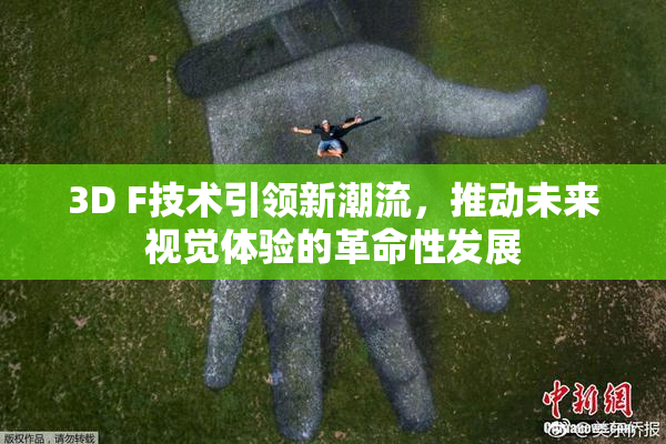 3D F技术引领新潮流，推动未来视觉体验的革命性发展