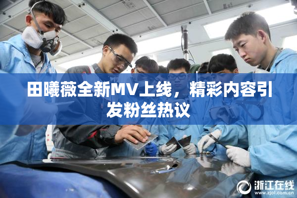 田曦薇全新MV上线，精彩内容引发粉丝热议