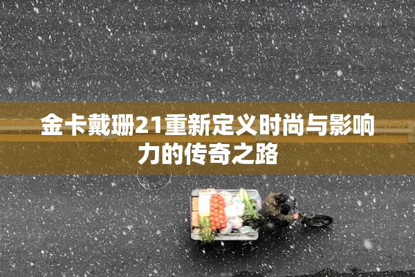 金卡戴珊21重新定义时尚与影响力的传奇之路