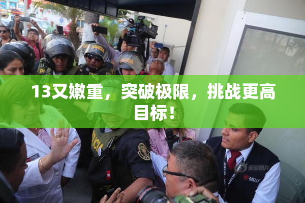 13又嫩重，突破极限，挑战更高目标！