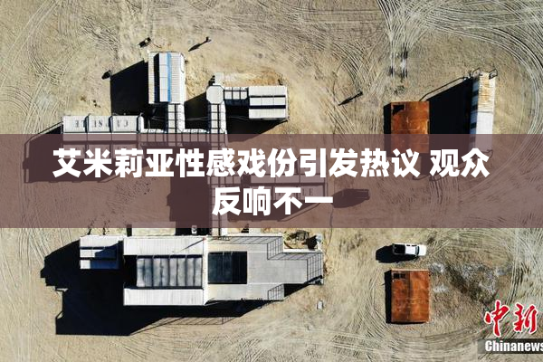 艾米莉亚性感戏份引发热议 观众反响不一