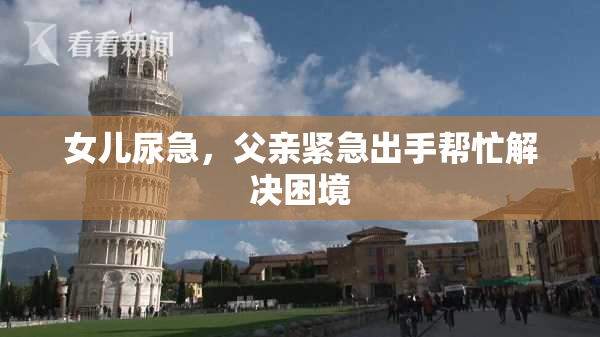 女儿尿急，父亲紧急出手帮忙解决困境