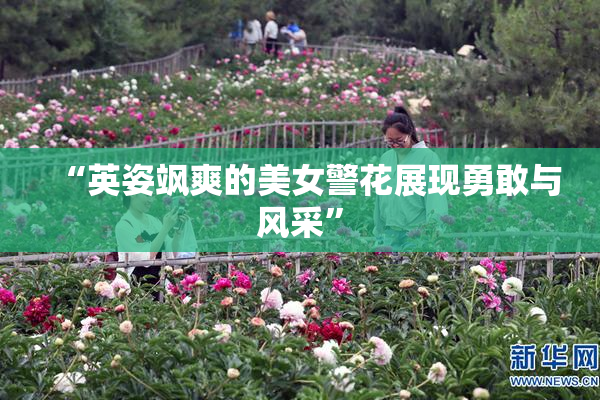 “英姿飒爽的美女警花展现勇敢与风采”