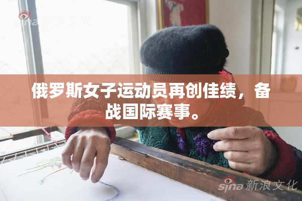 俄罗斯女子运动员再创佳绩，备战国际赛事。
