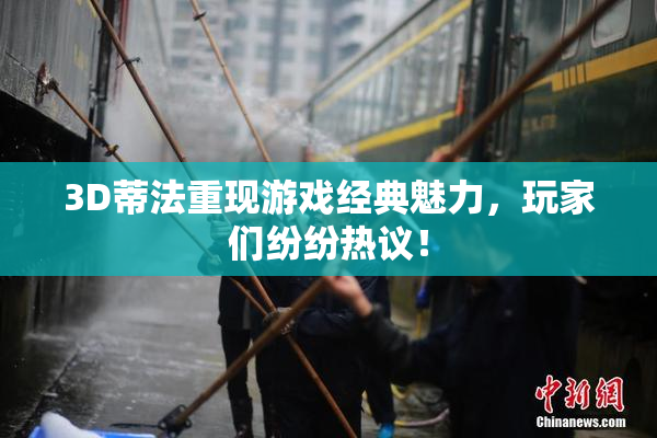 3D蒂法重现游戏经典魅力，玩家们纷纷热议！